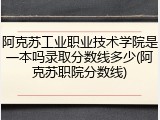 阿克苏工业职业技术学院是一本吗录取分数线多少(阿克苏职院分数线)