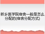 新乡医学院宿舍一般是怎么分配的(宿舍分配方式)