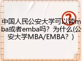 中国人民公安大学可以读mba或者emba吗？为什么(公安大学MBA/EMBA？)