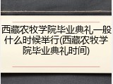 西藏农牧学院毕业典礼一般什么时候举行(西藏农牧学院毕业典礼时间)