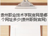 贵州职业技术学院官网是哪个网址多少(贵州职院官网)