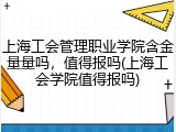 上海工会管理职业学院含金量量吗，值得报吗(上海工会学院值得报吗)