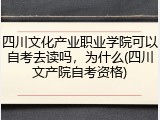 四川文化产业职业学院可以自考去读吗，为什么(四川文产院自考资格)