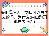 唐山海运职业学院可以自考去读吗，为什么(唐山海职能自考吗？)
