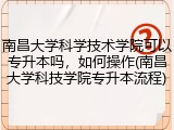 南昌大学科学技术学院可以专升本吗，如何操作(南昌大学科技学院专升本流程)