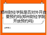 郑州财经学院是否对外开放，要预约吗(郑州财经学院开放预约吗)