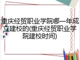 重庆经贸职业学院哪一年成立建校的(重庆经贸职业学院建校时间)