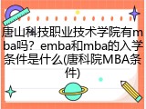 唐山科技职业技术学院有mba吗？emba和mba的入学条件是什么(唐科院MBA条件)