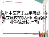 达州中医药职业学院哪一年成立建校的(达州中医药职业学院建校时间)