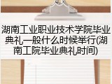 湖南工业职业技术学院毕业典礼一般什么时候举行(湖南工院毕业典礼时间)
