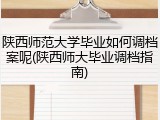 陕西师范大学毕业如何调档案呢(陕西师大毕业调档指南)