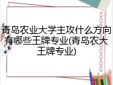 青岛农业大学主攻什么方向有哪些王牌专业(青岛农大王牌专业)
