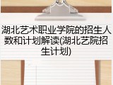 湖北艺术职业学院的招生人数和计划解读(湖北艺院招生计划)