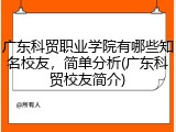 广东科贸职业学院有哪些知名校友，简单分析(广东科贸校友简介)