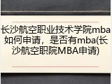 长沙航空职业技术学院mba如何申请，是否有mba(长沙航空职院MBA申请)
