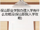 保山职业学院办理入学有什么攻略没(保山职院入学攻略)