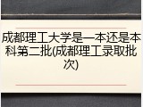 成都理工大学是一本还是本科第二批(成都理工录取批次)