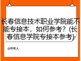 长春信息技术职业学院能不能专接本，如何参考？(长春信息学院专接本参考)