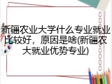 新疆农业大学什么专业就业比较好，原因是啥(新疆农大就业优势专业)