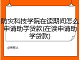 防灾科技学院在读期间怎么申请助学贷款(在读申请助学贷款)