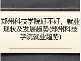 郑州科技学院好不好，就业现状及发展趋势(郑州科技学院就业趋势)