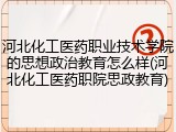 河北化工医药职业技术学院的思想政治教育怎么样(河北化工医药职院思政教育)