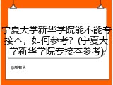 宁夏大学新华学院能不能专接本，如何参考？(宁夏大学新华学院专接本参考)
