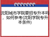 沈阳城市学院要招专升本吗，如何参考(沈阳学院专升本条件)