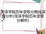 菏泽学院历年录取分数线深度分析(菏泽学院历年录取分解析)