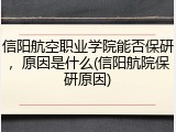 信阳航空职业学院能否保研，原因是什么(信阳航院保研原因)