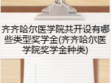齐齐哈尔医学院共开设有哪些类型奖学金(齐齐哈尔医学院奖学金种类)