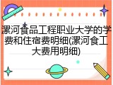 漯河食品工程职业大学的学费和住宿费明细(漯河食工大费用明细)