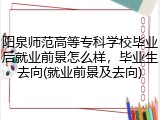 阳泉师范高等专科学校毕业后就业前景怎么样，毕业生去向(就业前景及去向)