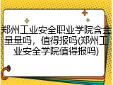 郑州工业安全职业学院含金量量吗，值得报吗(郑州工业安全学院值得报吗)