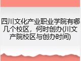四川文化产业职业学院有哪几个校区，何时创办(川文产院校区与创办时间)