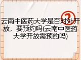 云南中医药大学是否对外开放，要预约吗(云南中医药大学开放需预约吗)