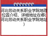 河北劳动关系职业学院地理位置介绍，详细地址在哪(河北劳动关系职业学院地址)