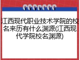 江西现代职业技术学院的校名来历有什么渊源(江西现代学院校名渊源)