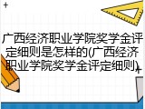 广西经济职业学院奖学金评定细则是怎样的(广西经济职业学院奖学金评定细则)