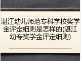 湛江幼儿师范专科学校奖学金评定细则是怎样的(湛江幼专奖学金评定细则)