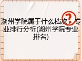 湖州学院属于什么档次，专业排行分析(湖州学院专业排名)