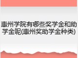 惠州学院有哪些奖学金和助学金呢(惠州奖助学金种类)
