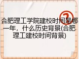 合肥理工学院建校时间是哪一年，什么历史背景(合肥理工建校时间背景)