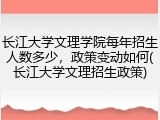 长江大学文理学院每年招生人数多少，政策变动如何(长江大学文理招生政策)