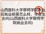 山西医科大学晋祠学院毕业后就业前景怎么样，毕业生去向(山西医科大学晋祠学院就业去向)