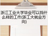 浙江工业大学毕业可以找什么样的工作(浙工大就业方向)