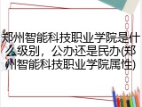 郑州智能科技职业学院是什么级别，公办还是民办(郑州智能科技职业学院属性)