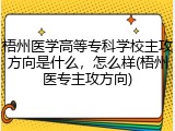 梧州医学高等专科学校主攻方向是什么，怎么样(梧州医专主攻方向)