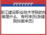 浙江建设职业技术学院的校徽是什么，有何来历(浙建院校徽来历)