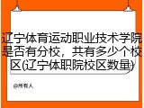 辽宁体育运动职业技术学院是否有分校，共有多少个校区(辽宁体职院校区数量)